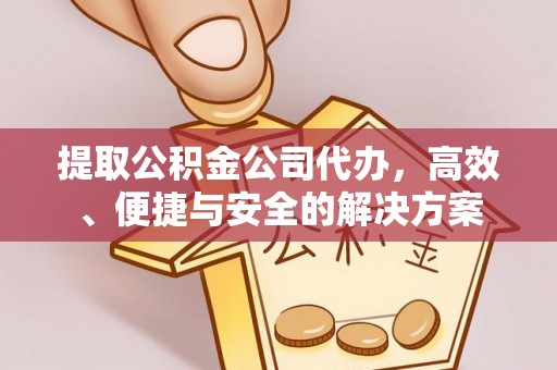 长兴提取公积金公司代办，高效、便捷与安全的解决方案