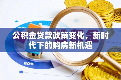 长兴公积金贷款政策变化，新时代下的购房新机遇