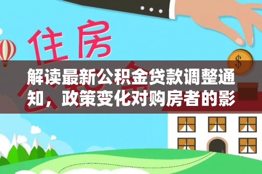 长兴解读最新公积金贷款调整通知，政策变化对购房者的影响