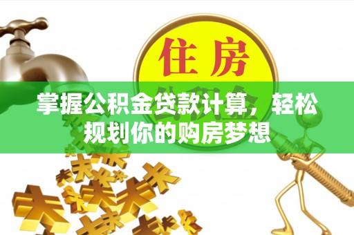 长兴掌握公积金贷款计算，轻松规划你的购房梦想