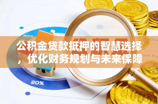 长兴公积金贷款抵押的智慧选择，优化财务规划与未来保障