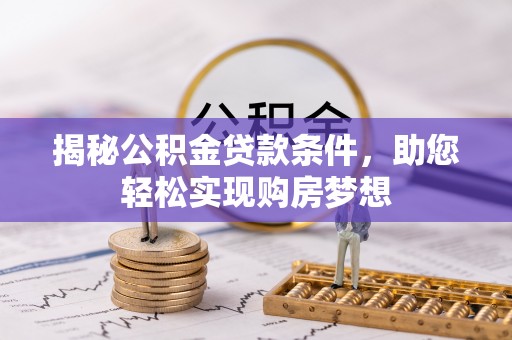 长兴揭秘公积金贷款条件，助您轻松实现购房梦想