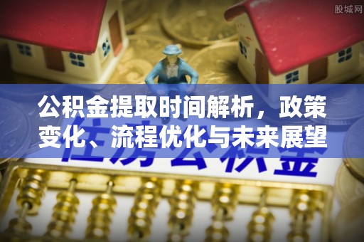 长兴公积金提取时间解析，政策变化、流程优化与未来展望