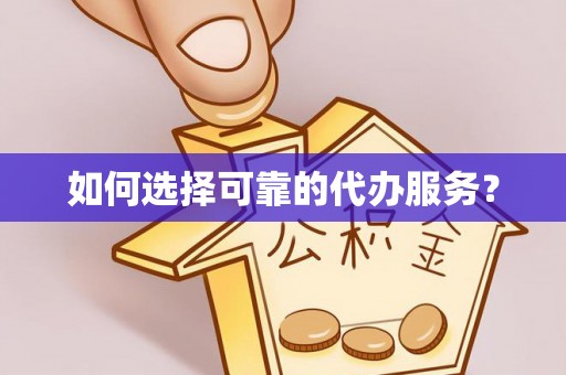 长兴如何选择可靠的代办服务？
