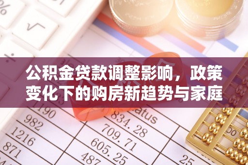 长兴公积金贷款调整影响，政策变化下的购房新趋势与家庭财务规划