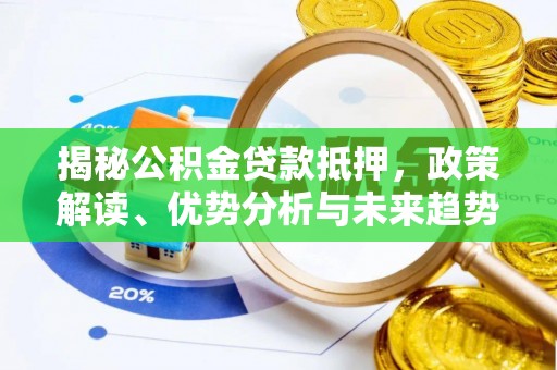 长兴揭秘公积金贷款抵押，政策解读、优势分析与未来趋势