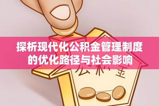 长兴探析现代化公积金管理制度的优化路径与社会影响