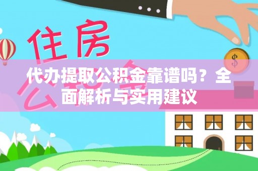 长兴代办提取公积金靠谱吗？全面解析与实用建议