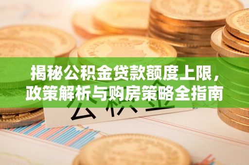 长兴揭秘公积金贷款额度上限，政策解析与购房策略全指南