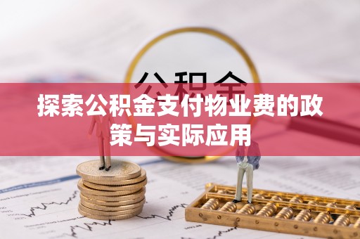 长兴探索公积金支付物业费的政策与实际应用