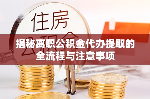 长兴揭秘离职公积金代办提取的全流程与注意事项
