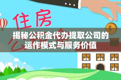 长兴揭秘公积金代办提取公司的运作模式与服务价值