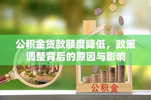 长兴公积金贷款额度降低，政策调整背后的原因与影响