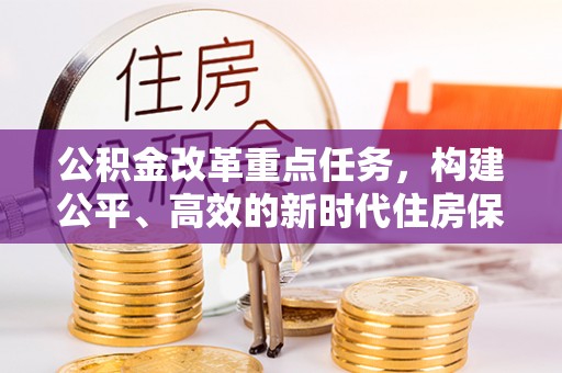 长兴公积金改革重点任务，构建公平、高效的新时代住房保障体系