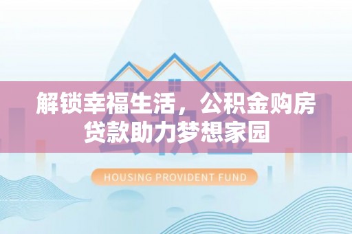 长兴解锁幸福生活，公积金购房贷款助力梦想家园