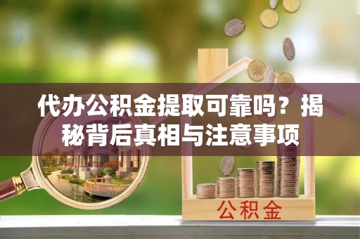 长兴代办公积金提取可靠吗？揭秘背后真相与注意事项