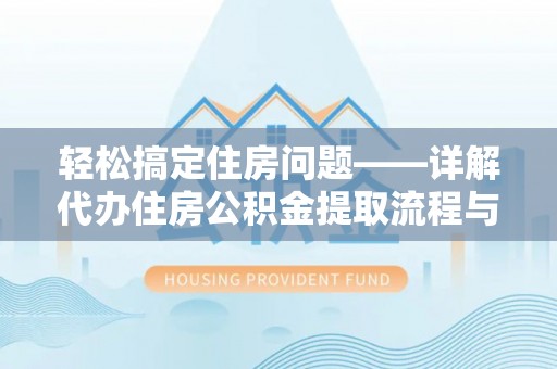 长兴轻松搞定住房问题——详解代办住房公积金提取流程与技巧