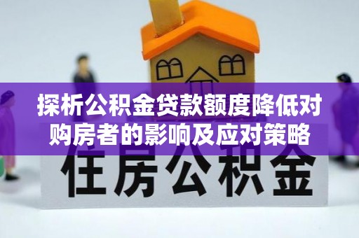 长兴探析公积金贷款额度降低对购房者的影响及应对策略