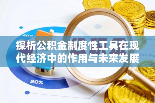 长兴探析公积金制度性工具在现代经济中的作用与未来发展趋势