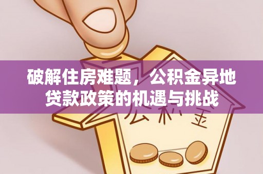 长兴破解住房难题，公积金异地贷款政策的机遇与挑战