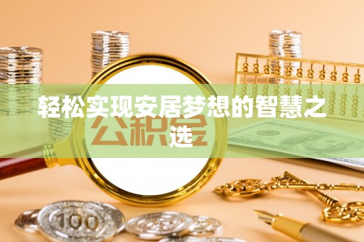 长兴轻松实现安居梦想的智慧之选