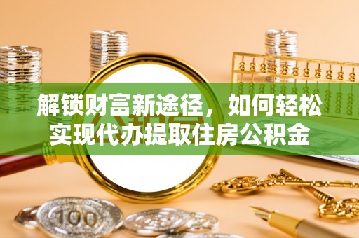 长兴解锁财富新途径，如何轻松实现代办提取住房公积金