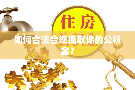 长兴如何合法合规提取你的公积金？